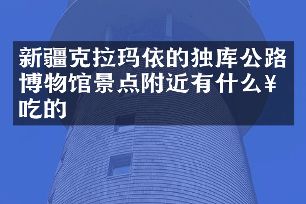 新疆克拉玛依的独库公路博物馆景点附近有什么好吃的
