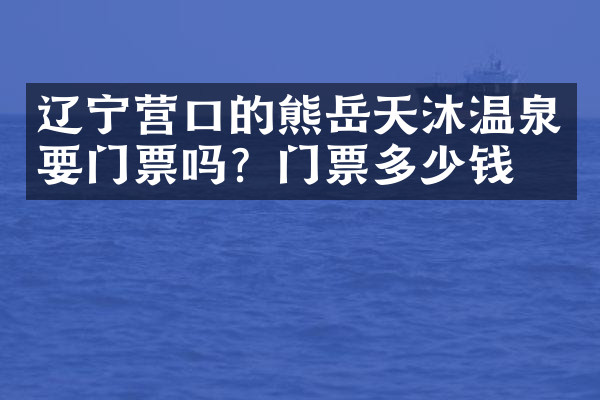 辽宁营口的熊岳天沐温泉要门票吗？门票多少钱？