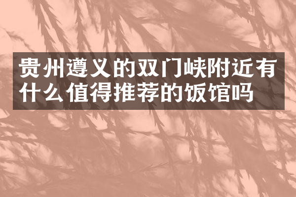 贵州遵义的双门峡附近有什么值得推荐的饭馆吗