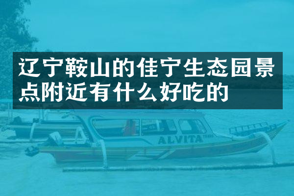 辽宁鞍山的佳宁生态园景点附近有什么好吃的