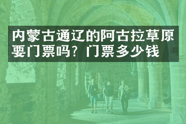 内蒙古通辽的阿古拉草原要门票吗？门票多少钱？