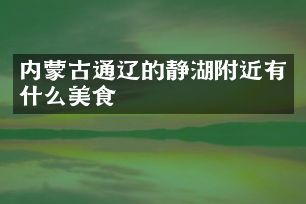 内蒙古通辽的静湖附近有什么美食