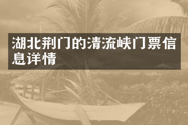 湖北荆门的清流峡门票信息详情