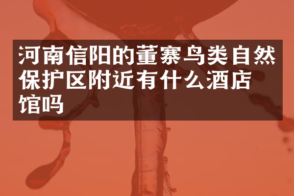 河南信阳的董寨鸟类自然保护区附近有什么酒店旅馆吗