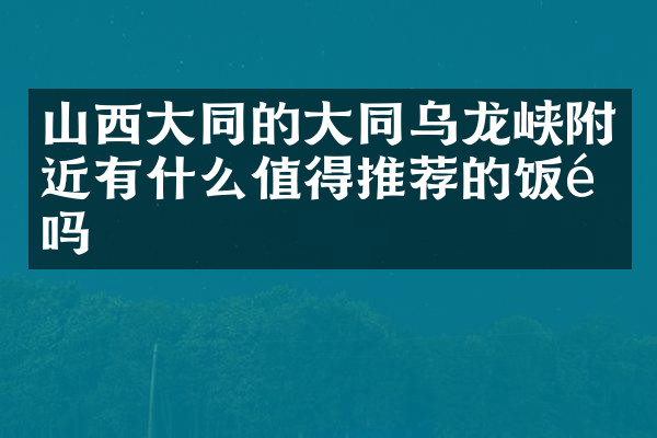 山西大同的大同乌龙峡附近有什么值得推荐的饭馆吗