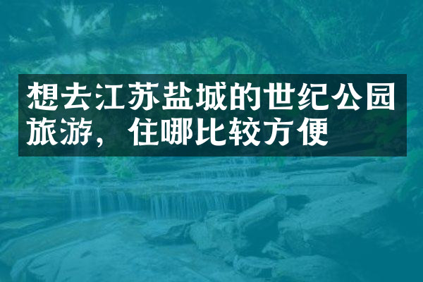 想去江苏盐城的世纪公园旅游，住哪比较方便