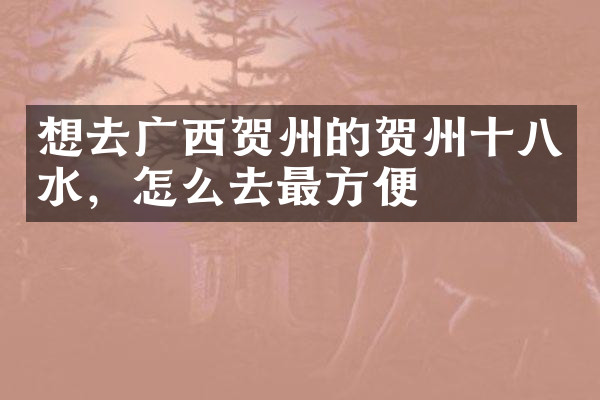 想去广西贺州的贺州十八水，怎么去最方便