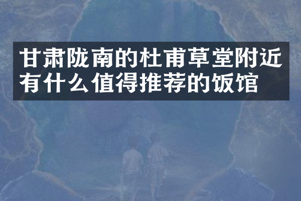 甘肃陇南的杜甫草堂附近有什么值得推荐的饭馆吗