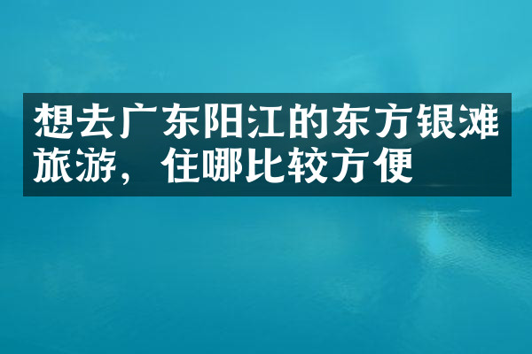 想去广东阳江的东方银滩旅游，住哪比较方便