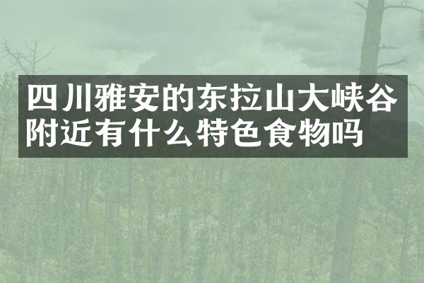 四川雅安的东拉山大峡谷附近有什么特色食物吗