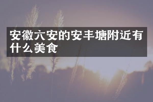 安徽六安的安丰塘附近有什么美食