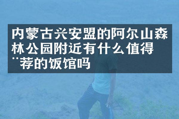 内蒙古兴安盟的阿尔山森林公园附近有什么值得推荐的饭馆吗