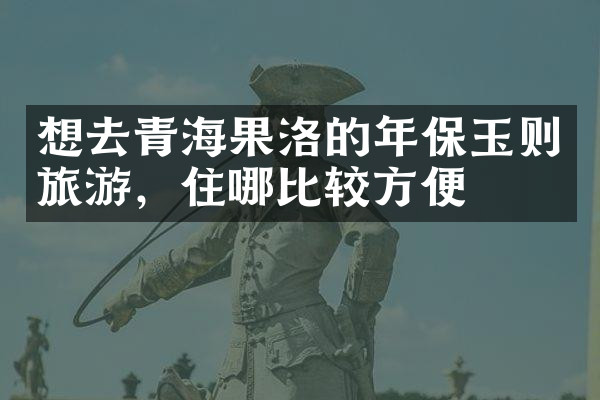 想去青海果洛的年保玉则旅游，住哪比较方便
