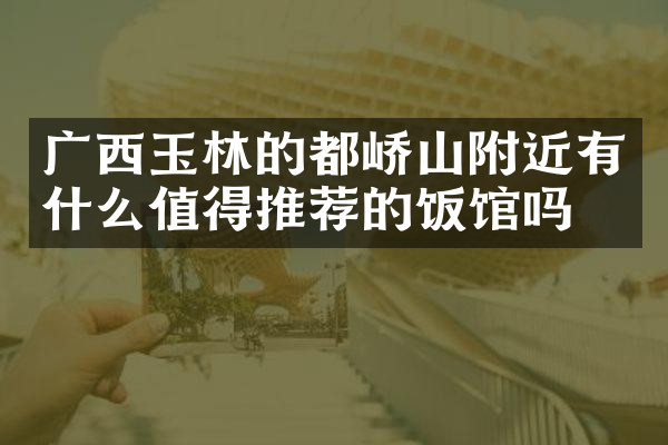 广西玉林的都峤山附近有什么值得推荐的饭馆吗