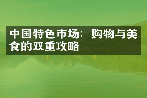 中国特色市场：购物与美食的双重攻略
