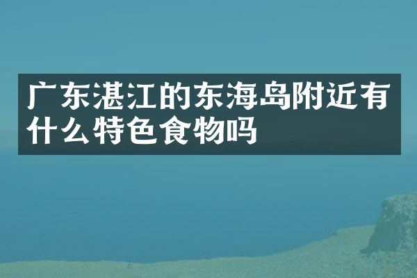 广东湛江的东海岛附近有什么特色食物吗
