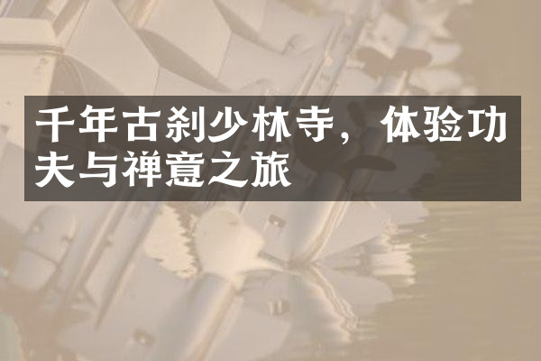 千年古刹少林寺，体验功夫与禅意之旅