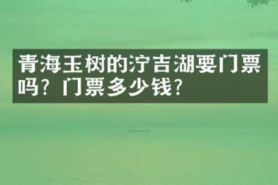青海玉树的泞吉湖要门票吗？门票多少钱？
