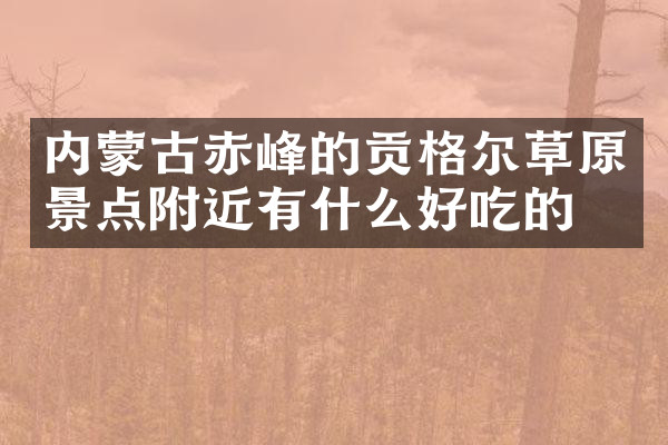 内蒙古赤峰的贡格尔草原景点附近有什么好吃的