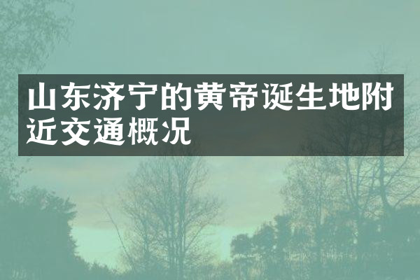 山东济宁的黄帝诞生地附近交通概况