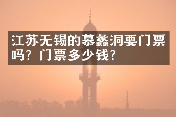 江苏无锡的慕蠡洞要门票吗？门票多少钱？
