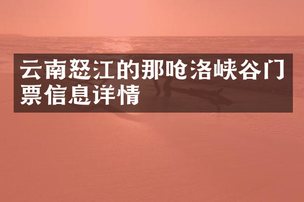 云南怒江的那呛洛峡谷门票信息详情