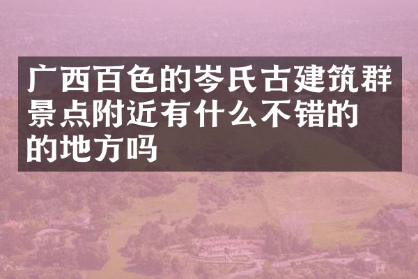 广西百色的岑氏古建筑群景点附近有什么不错的住的地方吗