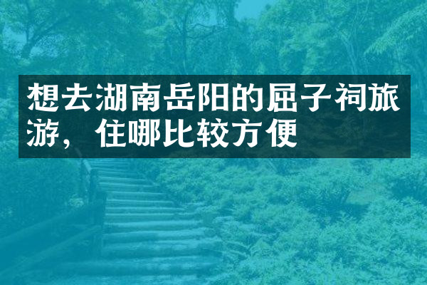 想去湖南岳阳的屈子祠旅游，住哪比较方便