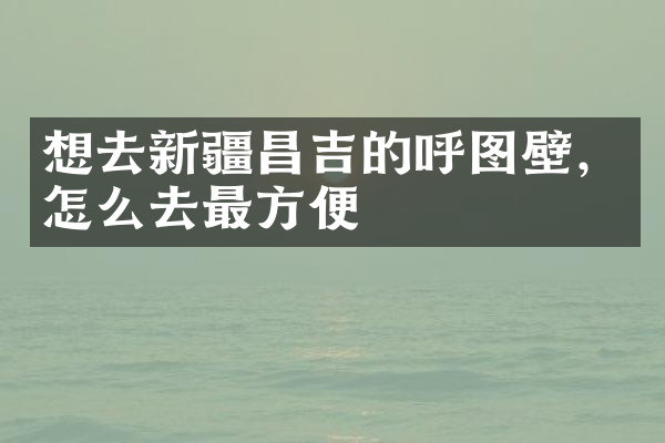 想去新疆昌吉的呼图壁，怎么去最方便