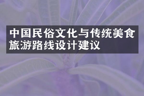 中国民俗文化与传统美食旅游路线设计建议