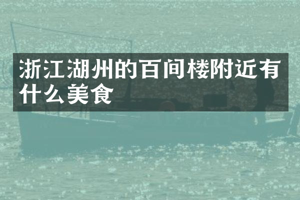 浙江湖州的百间楼附近有什么美食