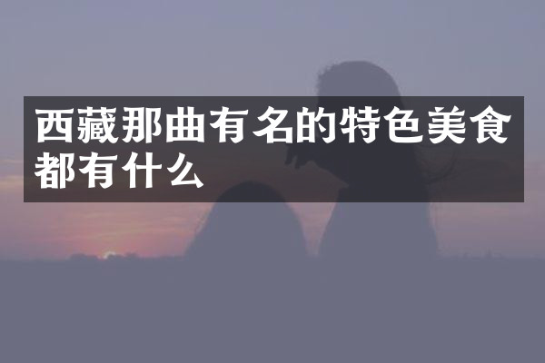 西藏那曲有名的特色美食都有什么
