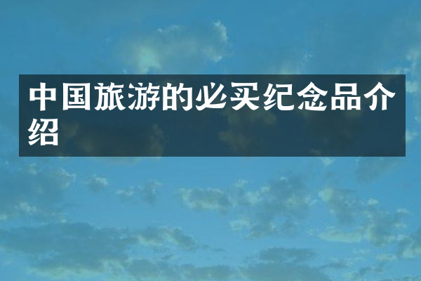 中国旅游的必买纪念品介绍