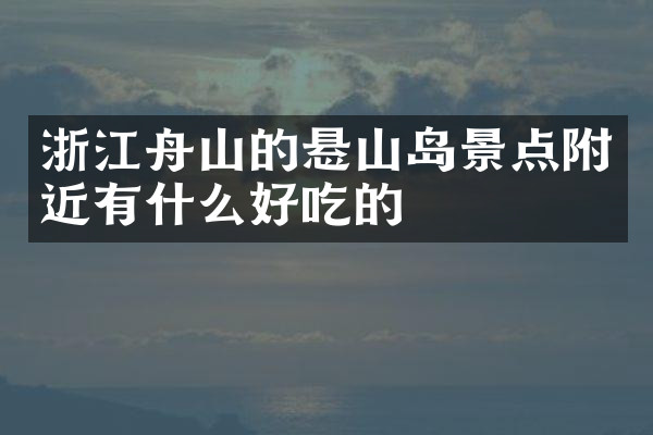 浙江舟山的悬山岛景点附近有什么好吃的