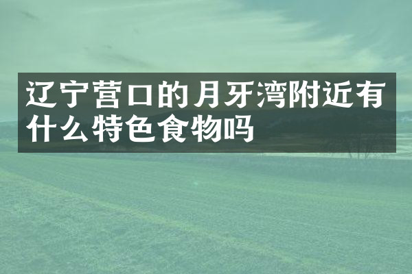 辽宁营口的月牙湾附近有什么特色食物吗