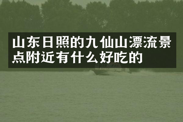 山东日照的九仙山漂流景点附近有什么好吃的