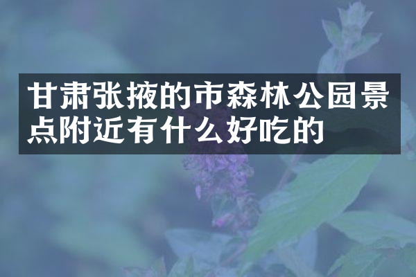 甘肃张掖的市森林公园景点附近有什么好吃的