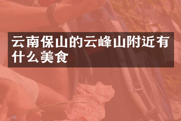 云南保山的云峰山附近有什么美食