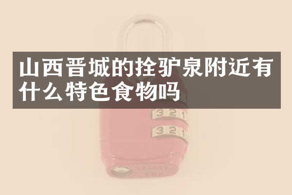 山西晋城的拴驴泉附近有什么特色食物吗