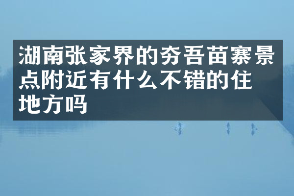湖南张家界的夯吾苗寨景点附近有什么不错的住的地方吗