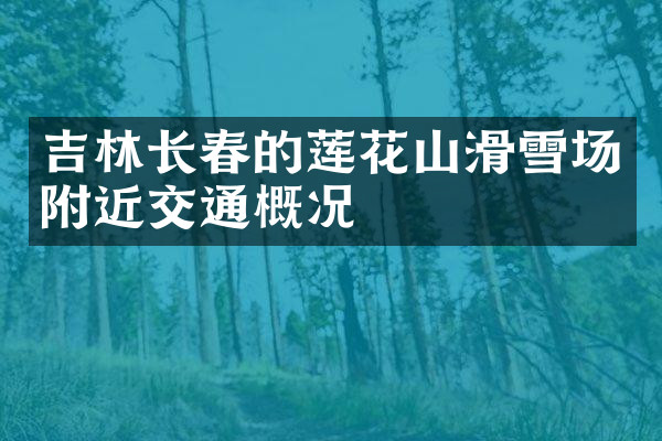 吉林长春的莲花山滑雪场附近交通概况