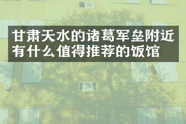 甘肃天水的诸葛军垒附近有什么值得推荐的饭馆吗