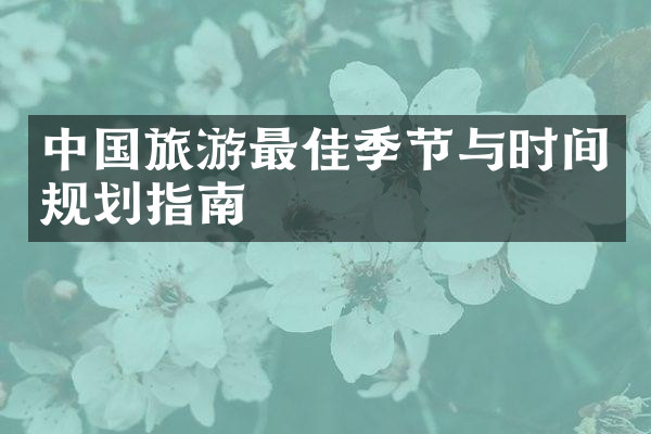 中国旅游最佳季节与时间规划指南