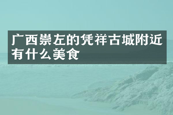 广西崇左的凭祥古城附近有什么美食