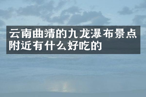 云南曲靖的九龙瀑布景点附近有什么好吃的