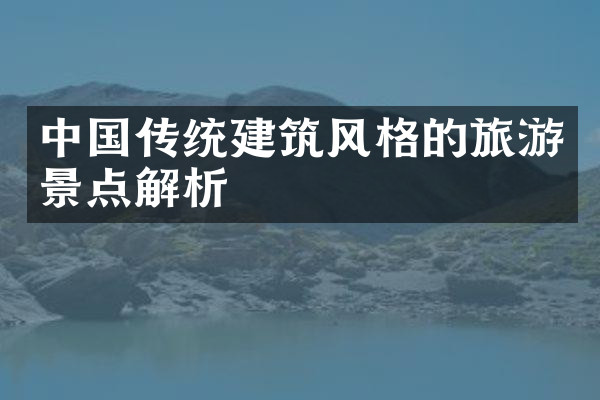 中国传统建筑风格的旅游景点解析