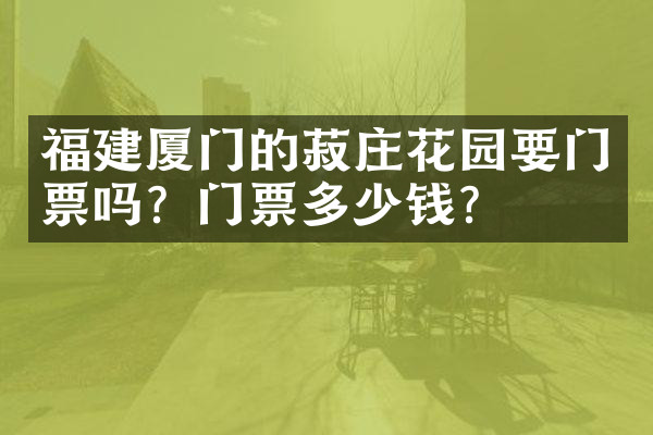 福建厦门的菽庄花园要门票吗？门票多少钱？
