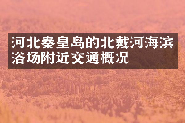 河北秦皇岛的北戴河海滨浴场附近交通概况