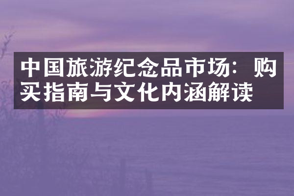中国旅游纪念品市场：购买指南与文化内涵解读