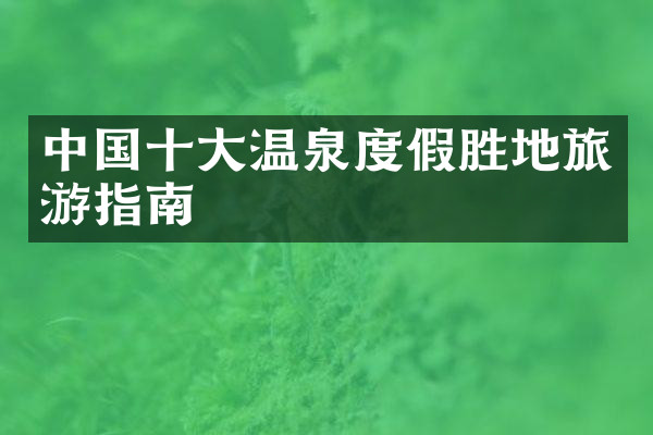 中国十大温泉度假胜地旅游指南